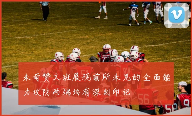 米奇赞文班展现前所未见的全面能力攻防两端均有深刻印记