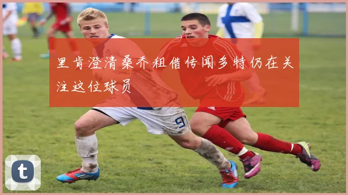 里肯澄清桑乔租借传闻多特仍在关注这位球员