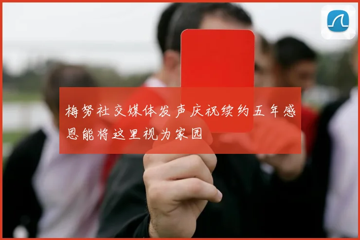 梅努社交媒体发声庆祝续约五年感恩能将这里视为家园