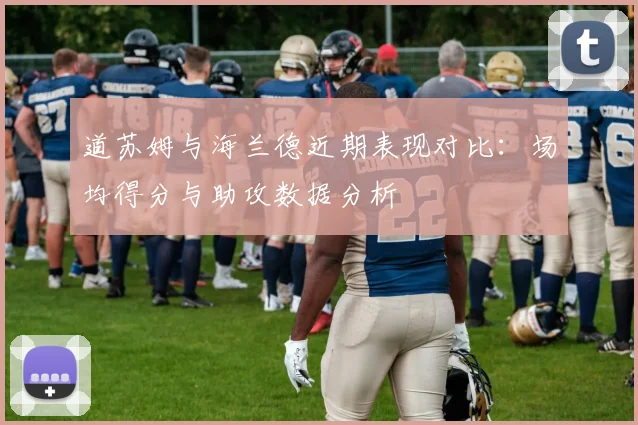 道苏姆与海兰德近期表现对比：场均得分与助攻数据分析