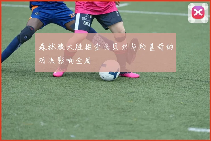 森林狼大胜掘金戈贝尔与约基奇的对决影响全局