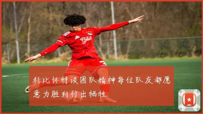 科比怀特谈团队精神每位队友都愿意为胜利付出牺牲
