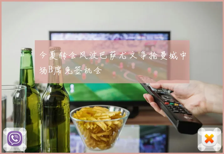 今夏转会风波巴萨尤文争抢曼城中场B席免签机会