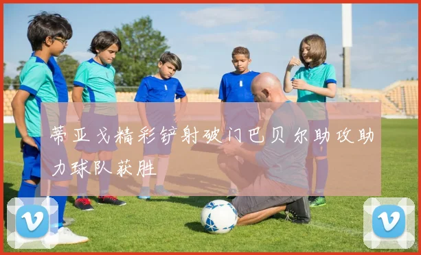蒂亚戈精彩铲射破门巴贝尔助攻助力球队获胜